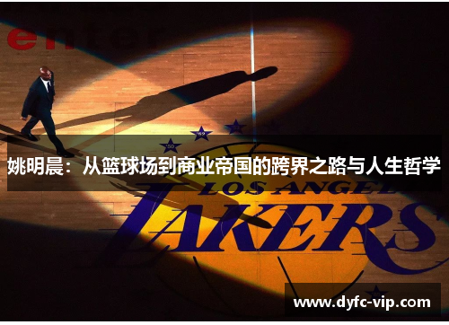 姚明晨：从篮球场到商业帝国的跨界之路与人生哲学