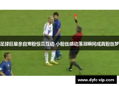 足球巨星亲自宠粉惊喜互动 小粉丝感动落泪瞬间成真粉丝梦