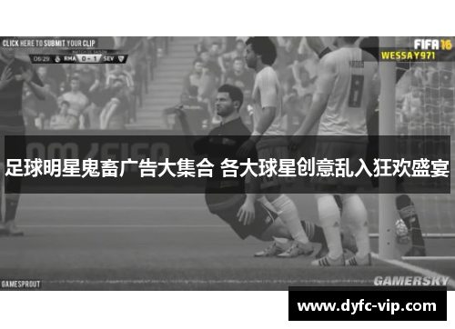足球明星鬼畜广告大集合 各大球星创意乱入狂欢盛宴