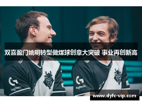 双喜盈门姚明转型做煤球创意大突破 事业再创新高