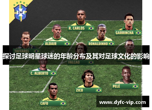 探讨足球明星球迷的年龄分布及其对足球文化的影响