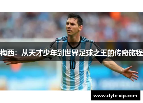 梅西：从天才少年到世界足球之王的传奇旅程
