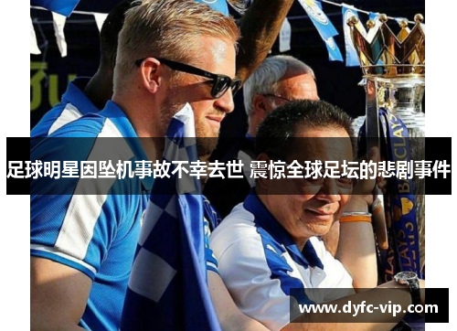 足球明星因坠机事故不幸去世 震惊全球足坛的悲剧事件