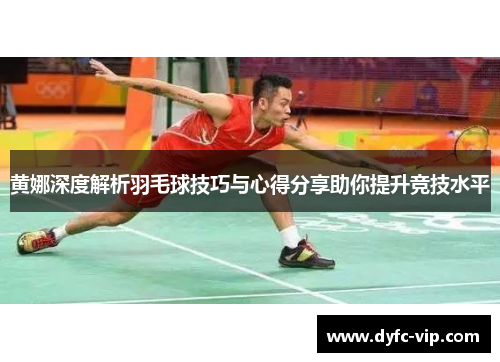 黄娜深度解析羽毛球技巧与心得分享助你提升竞技水平