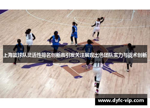 上海篮球队灵活性排名创新高引发关注展现出色团队实力与战术创新
