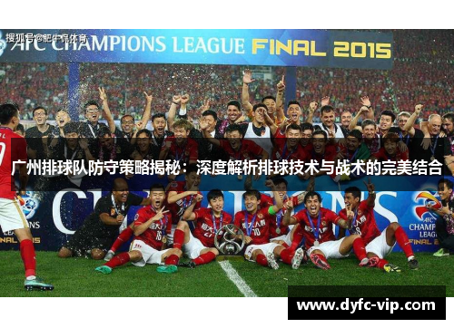 广州排球队防守策略揭秘：深度解析排球技术与战术的完美结合