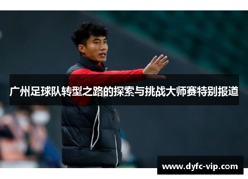 广州足球队转型之路的探索与挑战大师赛特别报道