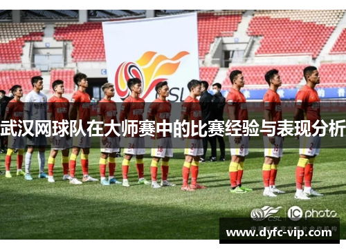 武汉网球队在大师赛中的比赛经验与表现分析