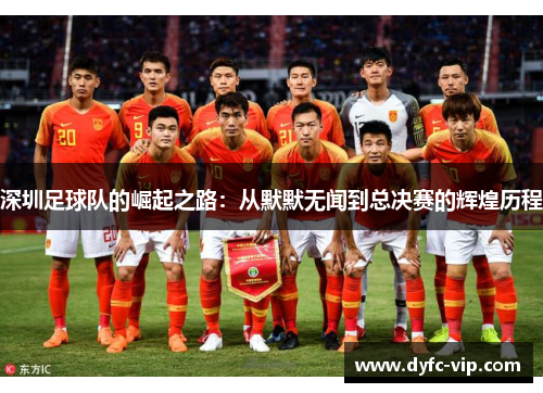 深圳足球队的崛起之路：从默默无闻到总决赛的辉煌历程