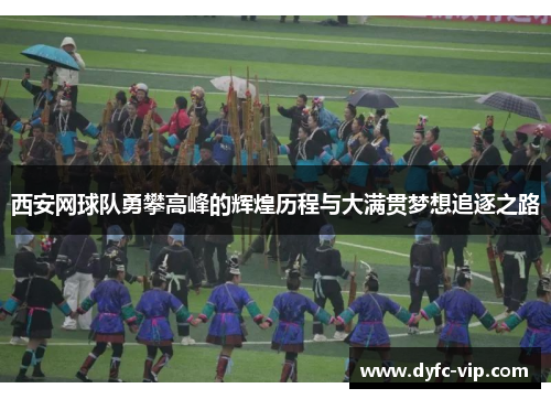 西安网球队勇攀高峰的辉煌历程与大满贯梦想追逐之路