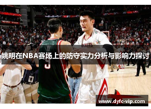姚明在NBA赛场上的防守实力分析与影响力探讨