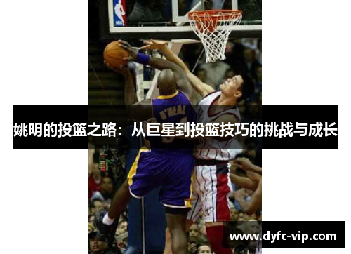 姚明的投篮之路：从巨星到投篮技巧的挑战与成长