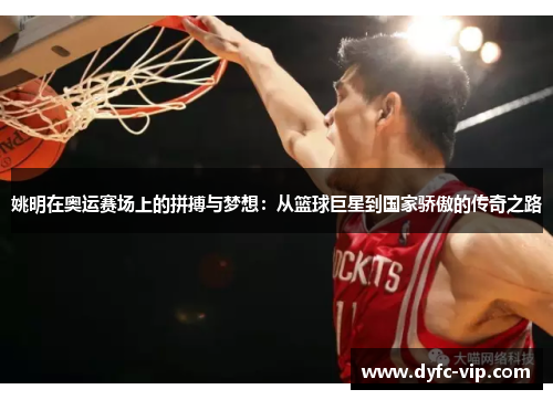 姚明在奥运赛场上的拼搏与梦想：从篮球巨星到国家骄傲的传奇之路