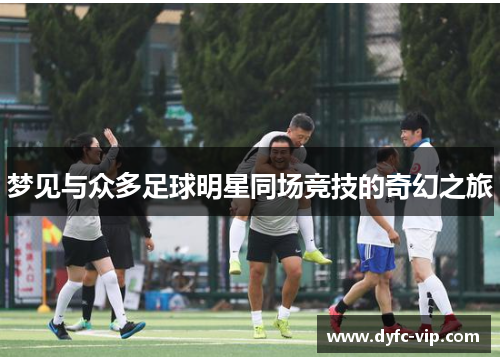 梦见与众多足球明星同场竞技的奇幻之旅