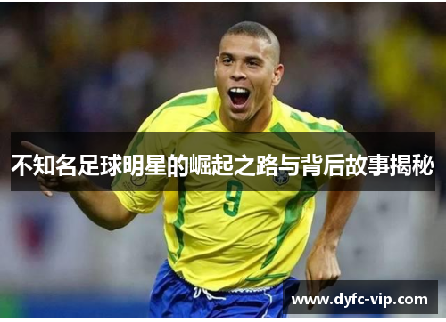 不知名足球明星的崛起之路与背后故事揭秘