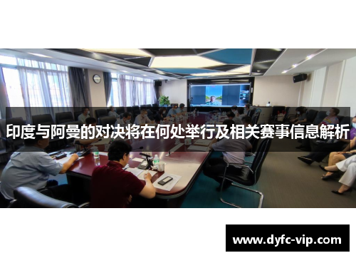 印度与阿曼的对决将在何处举行及相关赛事信息解析