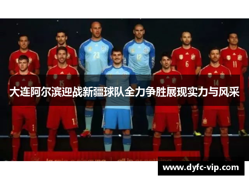大连阿尔滨迎战新疆球队全力争胜展现实力与风采