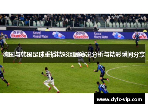 德国与韩国足球重播精彩回顾赛况分析与精彩瞬间分享