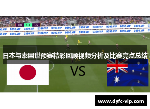 日本与泰国世预赛精彩回顾视频分析及比赛亮点总结