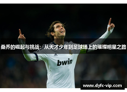 桑乔的崛起与挑战:从天才少年到足球场上的璀璨明星之路