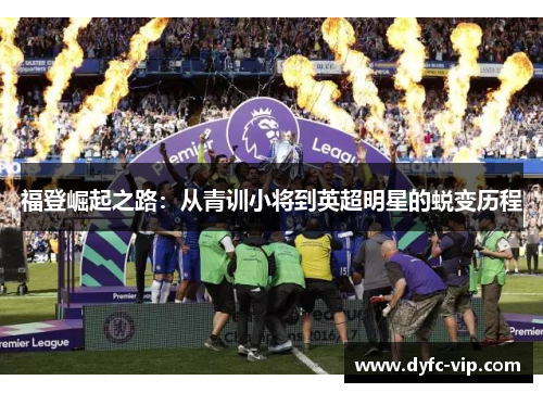 福登崛起之路:从青训小将到英超明星的蜕变历程