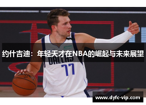 约什吉迪:年轻天才在NBA的崛起与未来展望